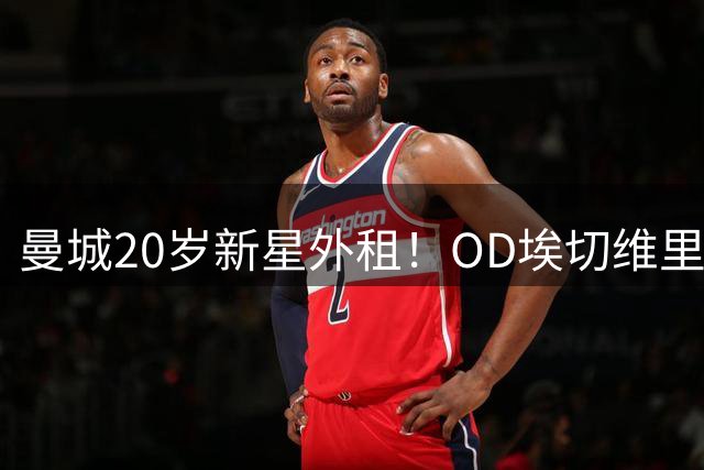 曼城20岁新星外租！OD埃切维里加盟本菲卡，租借至2027年并含买断条款